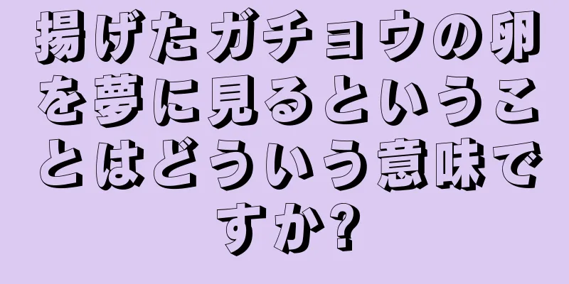 揚げたガチョウの卵を夢に見るということはどういう意味ですか?