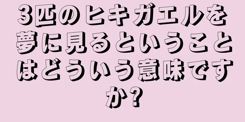 3匹のヒキガエルを夢に見るということはどういう意味ですか?