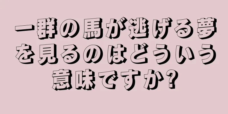 一群の馬が逃げる夢を見るのはどういう意味ですか?