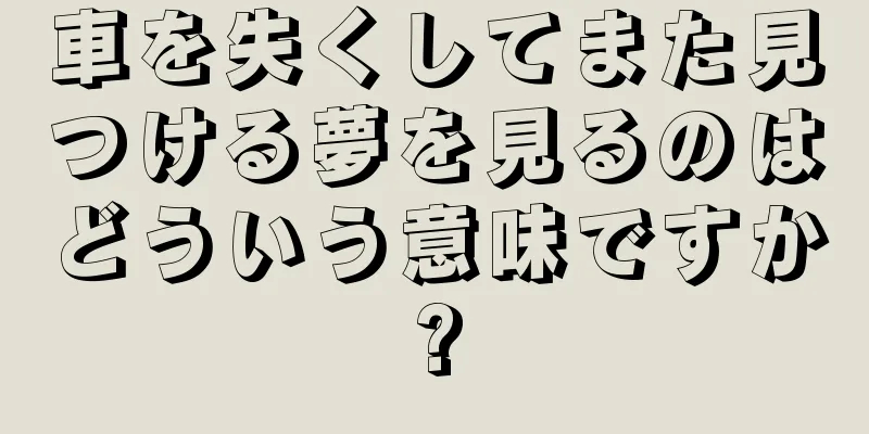 車を失くしてまた見つける夢を見るのはどういう意味ですか?