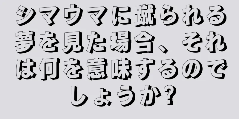 シマウマに蹴られる夢を見た場合、それは何を意味するのでしょうか?