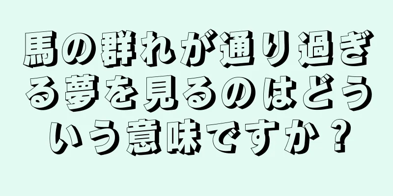馬の群れが通り過ぎる夢を見るのはどういう意味ですか？