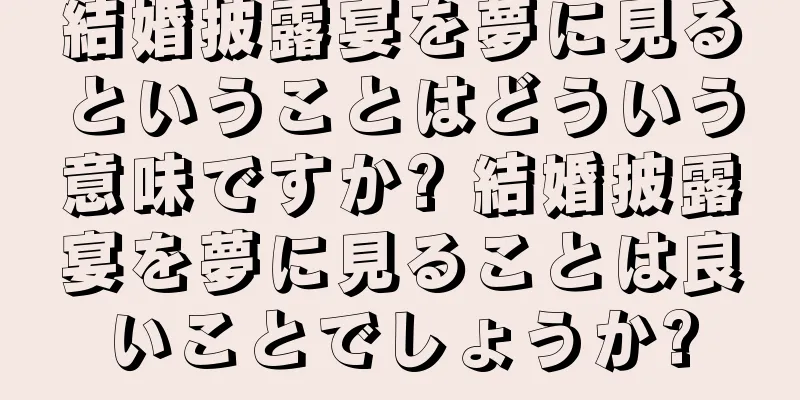 結婚披露宴を夢に見るということはどういう意味ですか? 結婚披露宴を夢に見ることは良いことでしょうか?