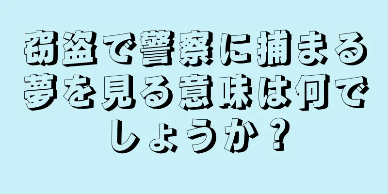 窃盗で警察に捕まる夢を見る意味は何でしょうか？
