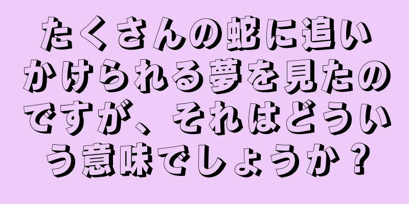 たくさんの蛇に追いかけられる夢を見たのですが、それはどういう意味でしょうか？