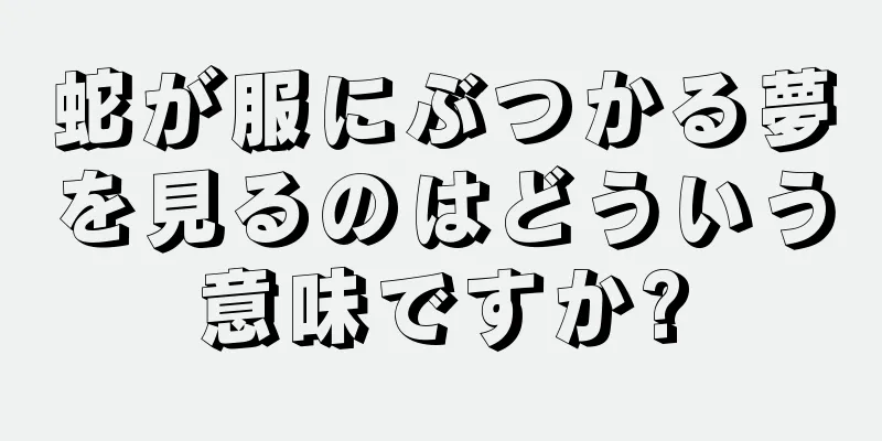 蛇が服にぶつかる夢を見るのはどういう意味ですか?