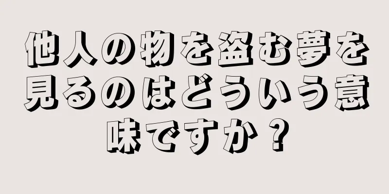 他人の物を盗む夢を見るのはどういう意味ですか？