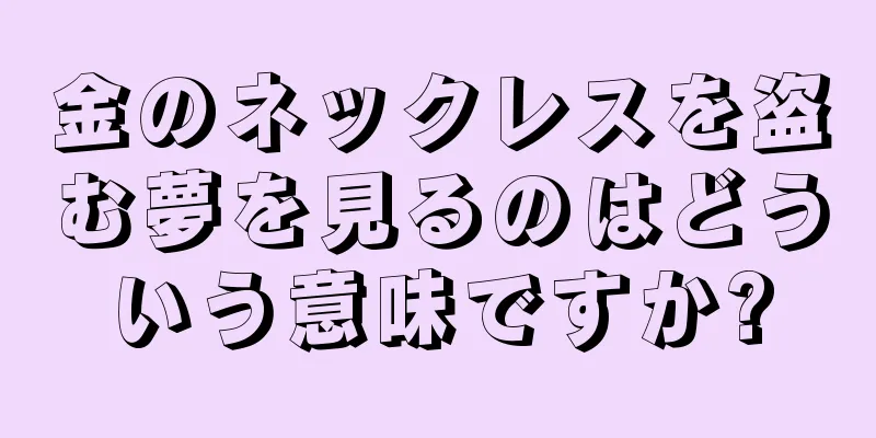 金のネックレスを盗む夢を見るのはどういう意味ですか?