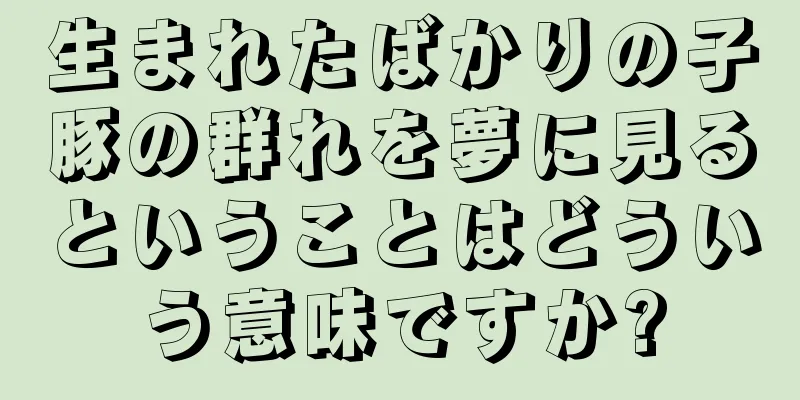 生まれたばかりの子豚の群れを夢に見るということはどういう意味ですか?