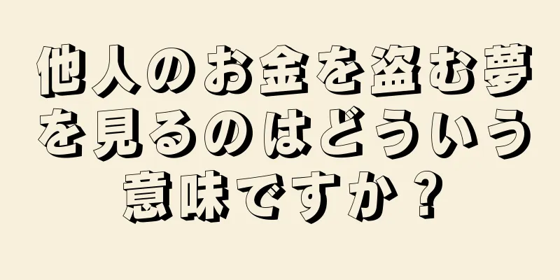 他人のお金を盗む夢を見るのはどういう意味ですか？