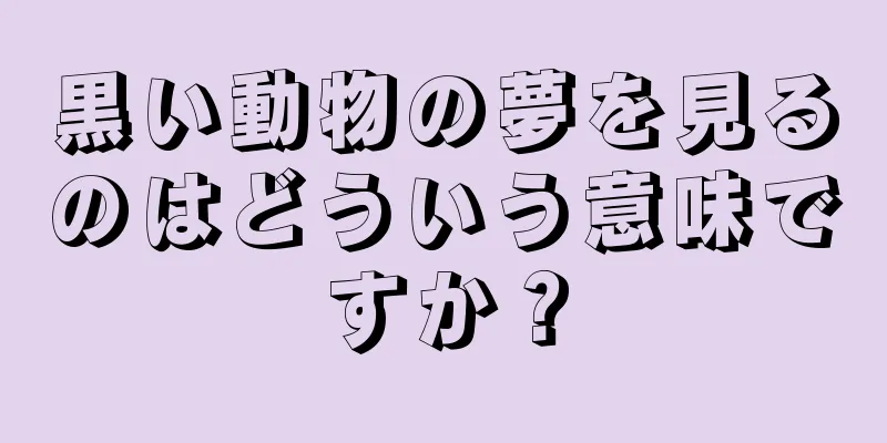 黒い動物の夢を見るのはどういう意味ですか？