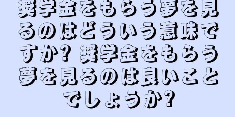 奨学金をもらう夢を見るのはどういう意味ですか? 奨学金をもらう夢を見るのは良いことでしょうか?