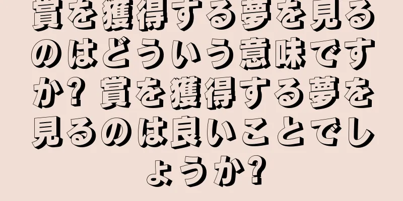 賞を獲得する夢を見るのはどういう意味ですか? 賞を獲得する夢を見るのは良いことでしょうか?