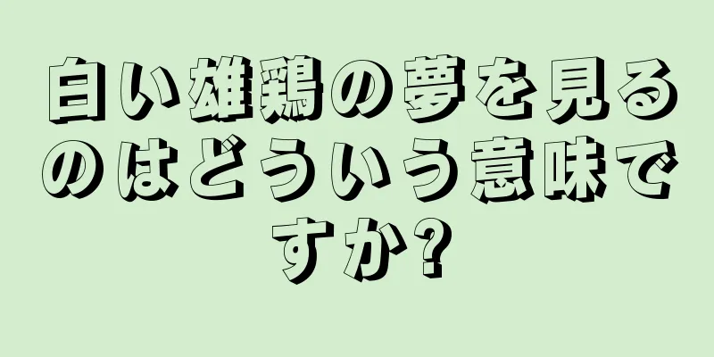 白い雄鶏の夢を見るのはどういう意味ですか?