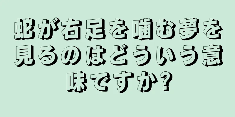 蛇が右足を噛む夢を見るのはどういう意味ですか?