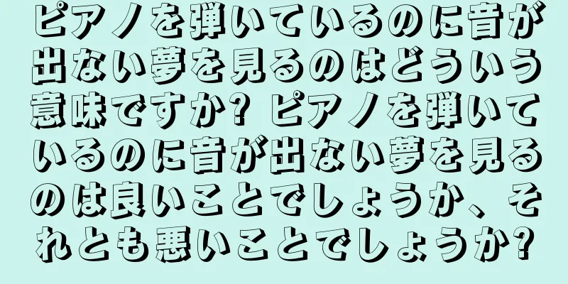 ピアノを弾いているのに音が出ない夢を見るのはどういう意味ですか? ピアノを弾いているのに音が出ない夢を見るのは良いことでしょうか、それとも悪いことでしょうか?