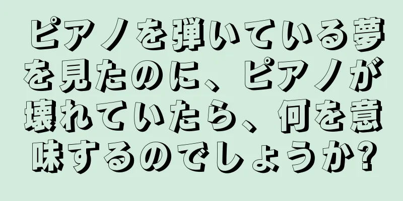 ピアノを弾いている夢を見たのに、ピアノが壊れていたら、何を意味するのでしょうか?