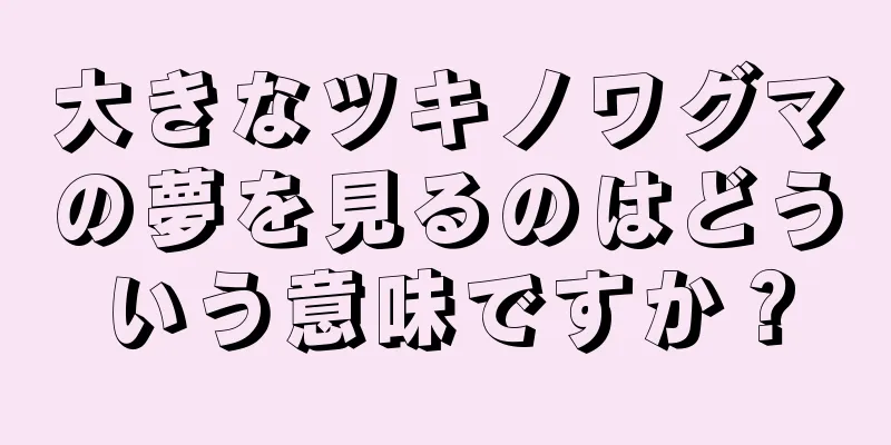 大きなツキノワグマの夢を見るのはどういう意味ですか？