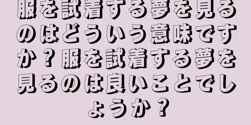 服を試着する夢を見るのはどういう意味ですか？服を試着する夢を見るのは良いことでしょうか？