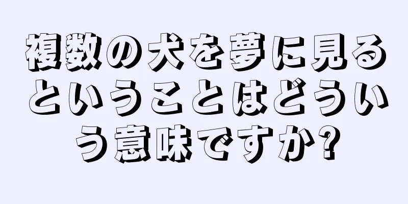 複数の犬を夢に見るということはどういう意味ですか?
