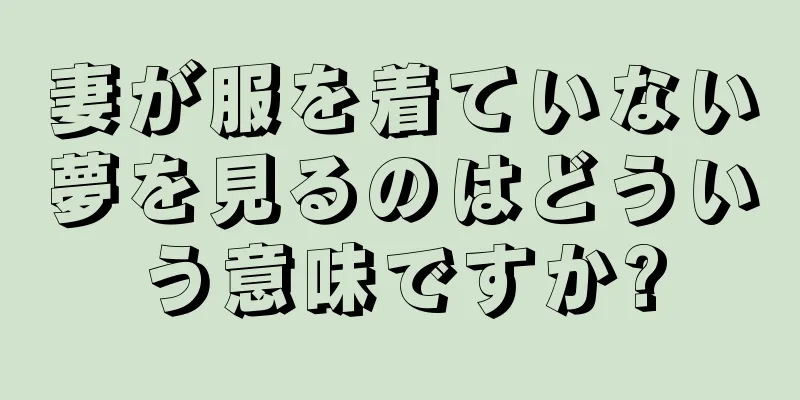 妻が服を着ていない夢を見るのはどういう意味ですか?