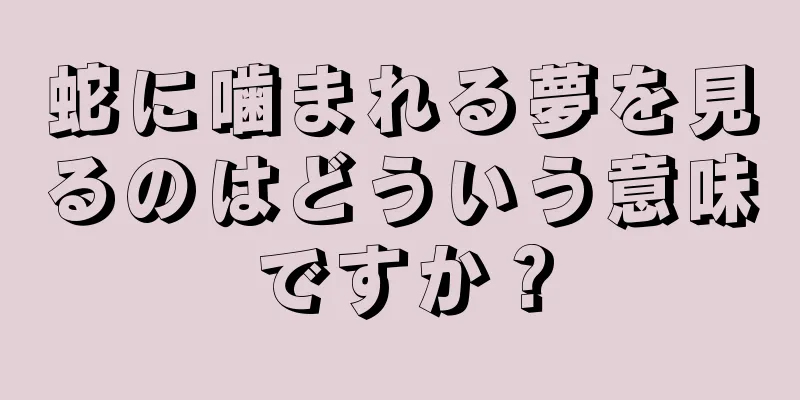 蛇に噛まれる夢を見るのはどういう意味ですか？