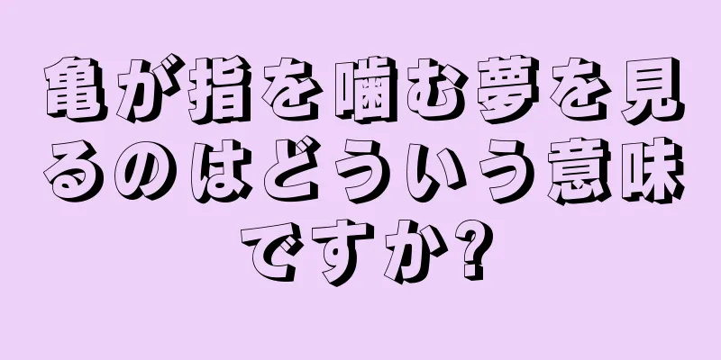 亀が指を噛む夢を見るのはどういう意味ですか?