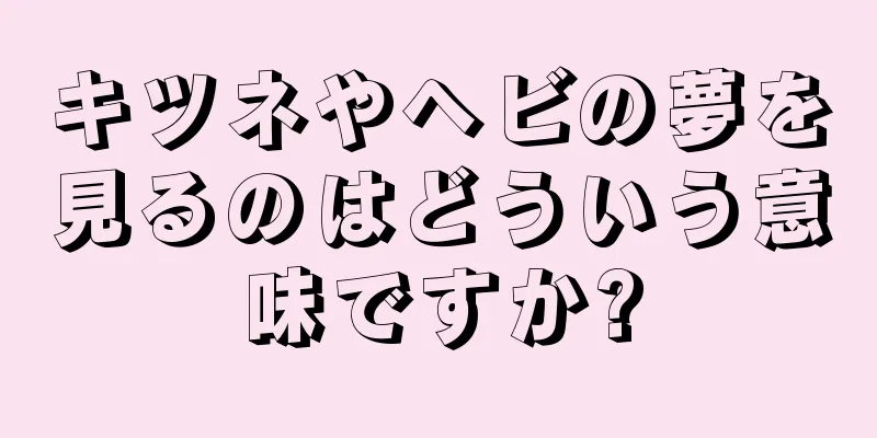 キツネやヘビの夢を見るのはどういう意味ですか?
