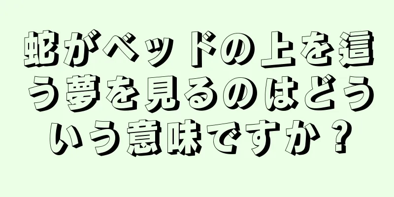 蛇がベッドの上を這う夢を見るのはどういう意味ですか？