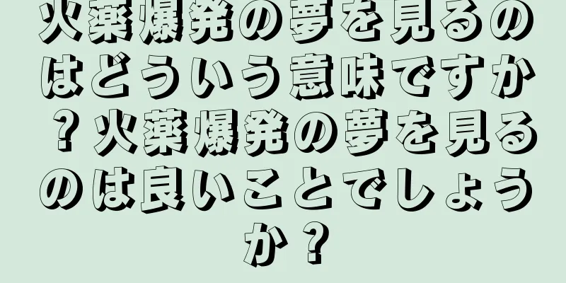 火薬爆発の夢を見るのはどういう意味ですか？火薬爆発の夢を見るのは良いことでしょうか？