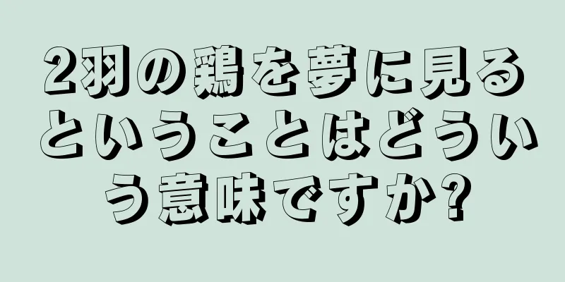 2羽の鶏を夢に見るということはどういう意味ですか?