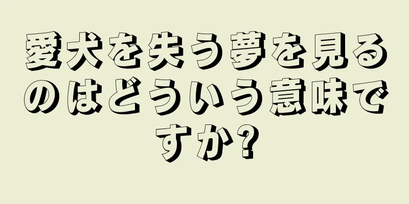 愛犬を失う夢を見るのはどういう意味ですか?