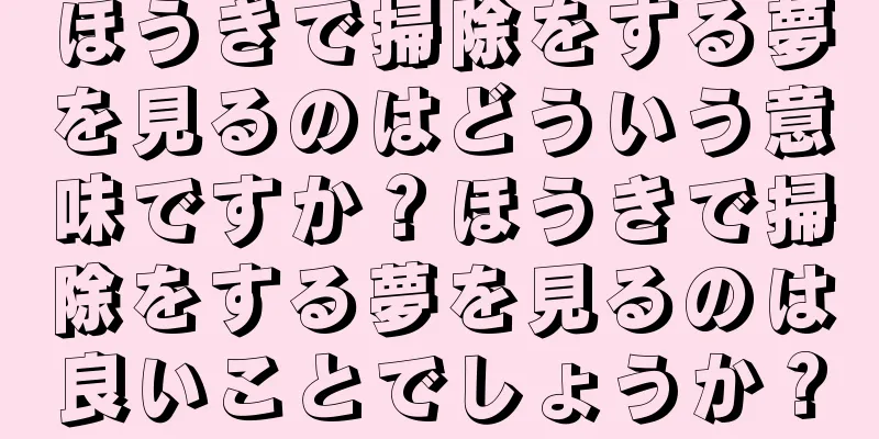 ほうきで掃除をする夢を見るのはどういう意味ですか？ほうきで掃除をする夢を見るのは良いことでしょうか？