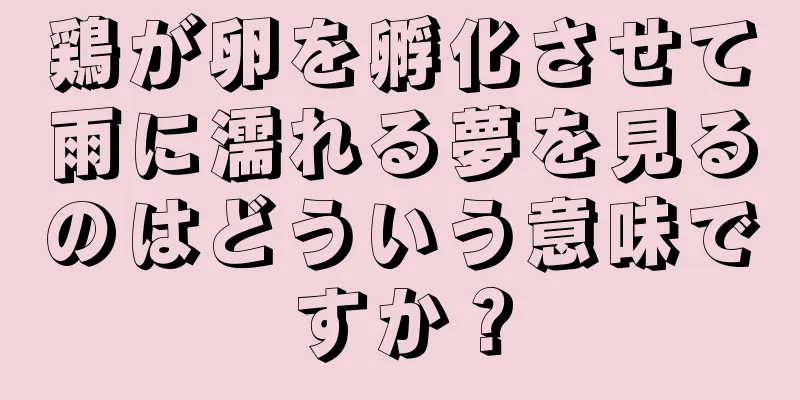 鶏が卵を孵化させて雨に濡れる夢を見るのはどういう意味ですか？