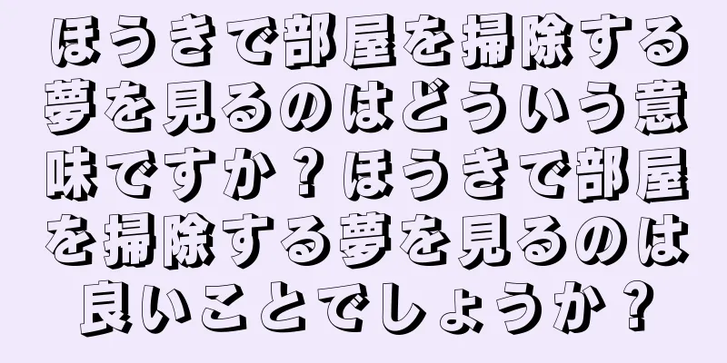 ほうきで部屋を掃除する夢を見るのはどういう意味ですか？ほうきで部屋を掃除する夢を見るのは良いことでしょうか？