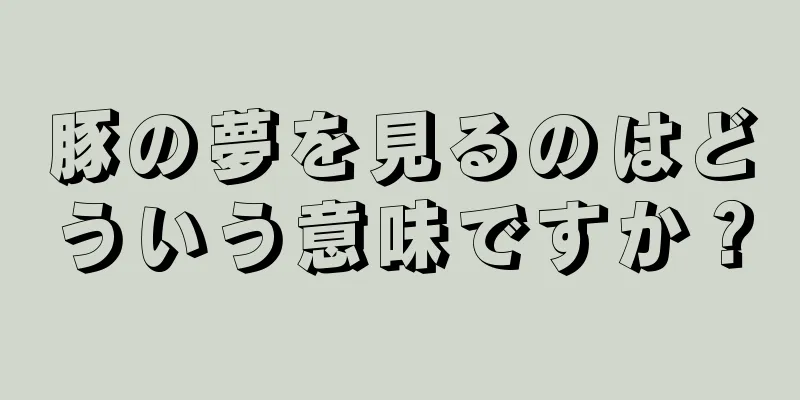 豚の夢を見るのはどういう意味ですか？