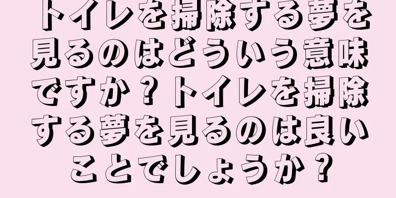 トイレを掃除する夢を見るのはどういう意味ですか？トイレを掃除する夢を見るのは良いことでしょうか？