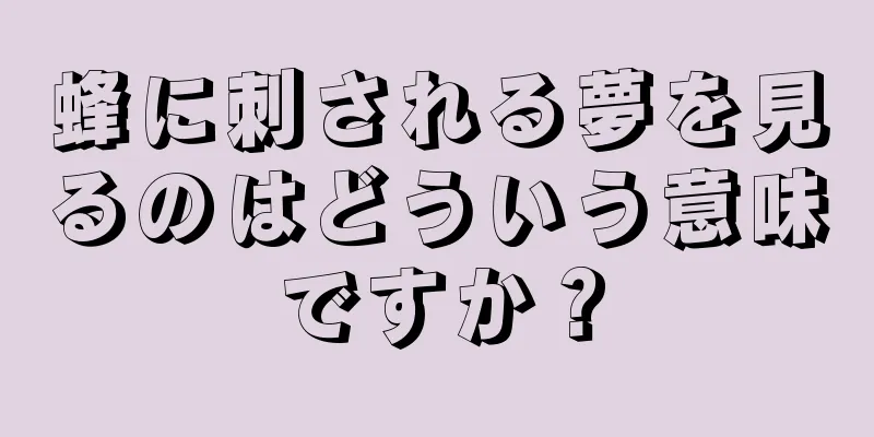 蜂に刺される夢を見るのはどういう意味ですか？
