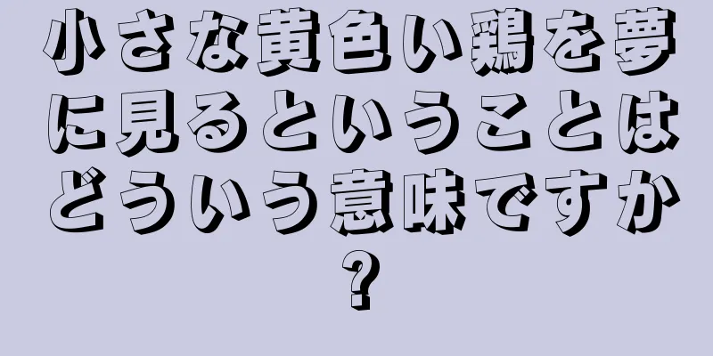 小さな黄色い鶏を夢に見るということはどういう意味ですか?