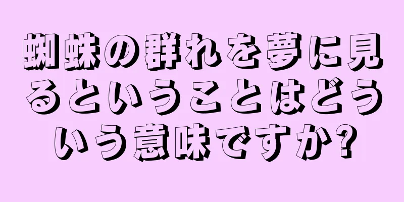 蜘蛛の群れを夢に見るということはどういう意味ですか?