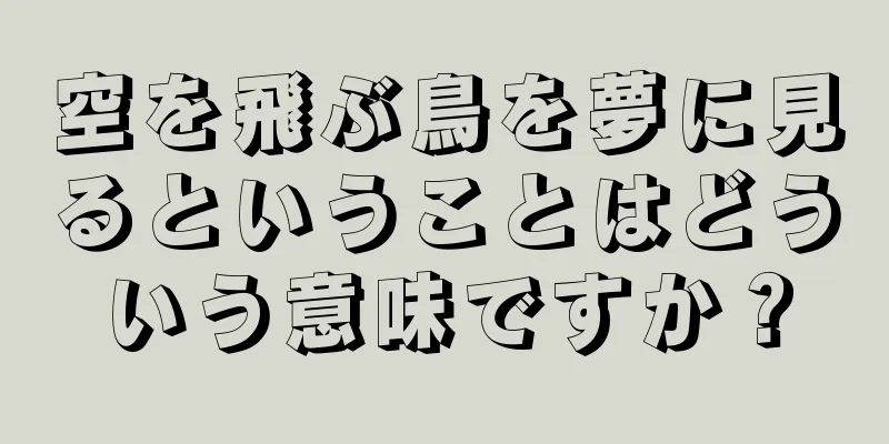 空を飛ぶ鳥を夢に見るということはどういう意味ですか？