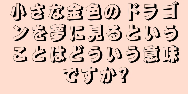 小さな金色のドラゴンを夢に見るということはどういう意味ですか?