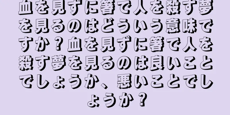 血を見ずに箸で人を殺す夢を見るのはどういう意味ですか？血を見ずに箸で人を殺す夢を見るのは良いことでしょうか、悪いことでしょうか？