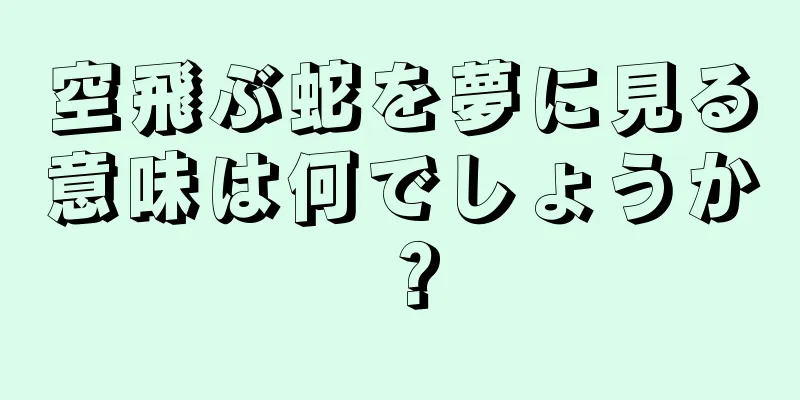 空飛ぶ蛇を夢に見る意味は何でしょうか？