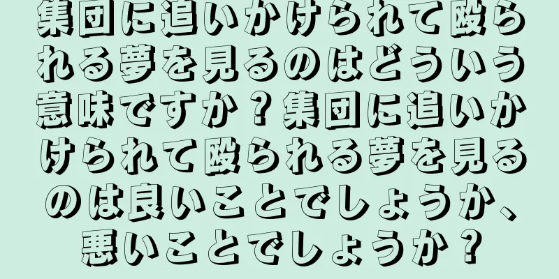 集団に追いかけられて殴られる夢を見るのはどういう意味ですか？集団に追いかけられて殴られる夢を見るのは良いことでしょうか、悪いことでしょうか？