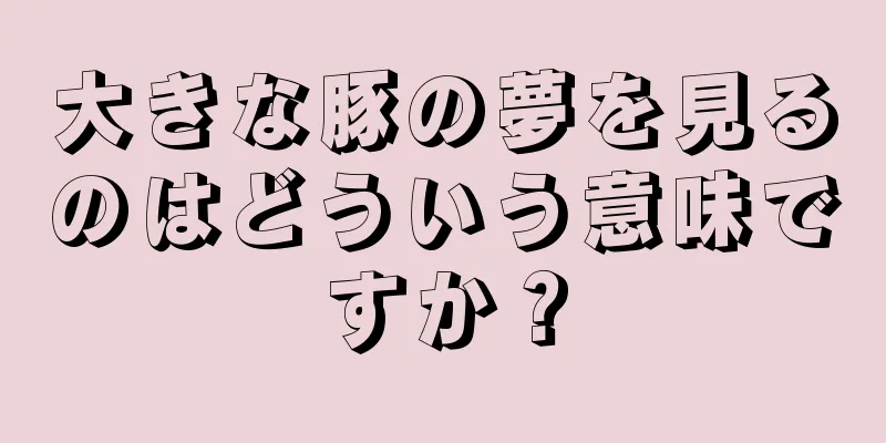 大きな豚の夢を見るのはどういう意味ですか？
