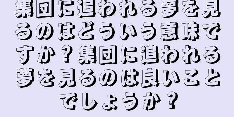 集団に追われる夢を見るのはどういう意味ですか？集団に追われる夢を見るのは良いことでしょうか？
