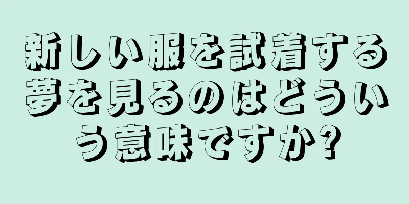 新しい服を試着する夢を見るのはどういう意味ですか?