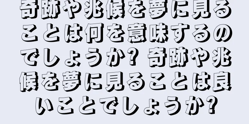 奇跡や兆候を夢に見ることは何を意味するのでしょうか? 奇跡や兆候を夢に見ることは良いことでしょうか?