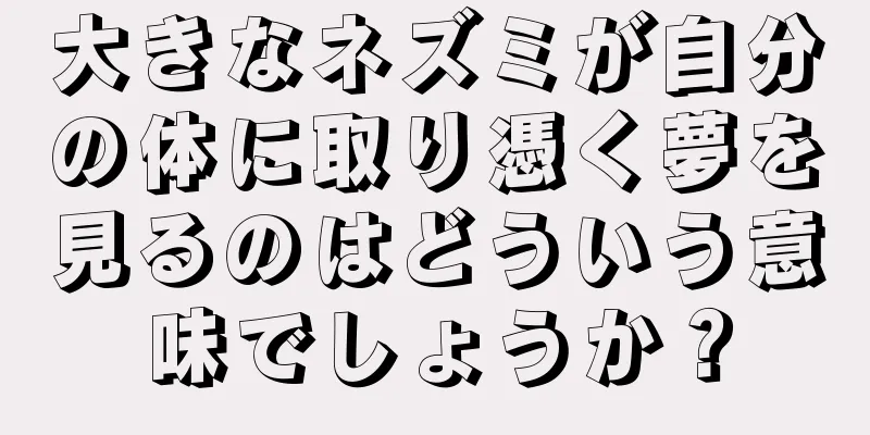 大きなネズミが自分の体に取り憑く夢を見るのはどういう意味でしょうか？